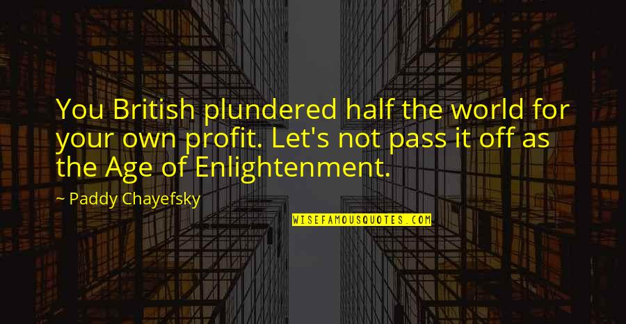 Age Of Enlightenment Quotes By Paddy Chayefsky: You British plundered half the world for your