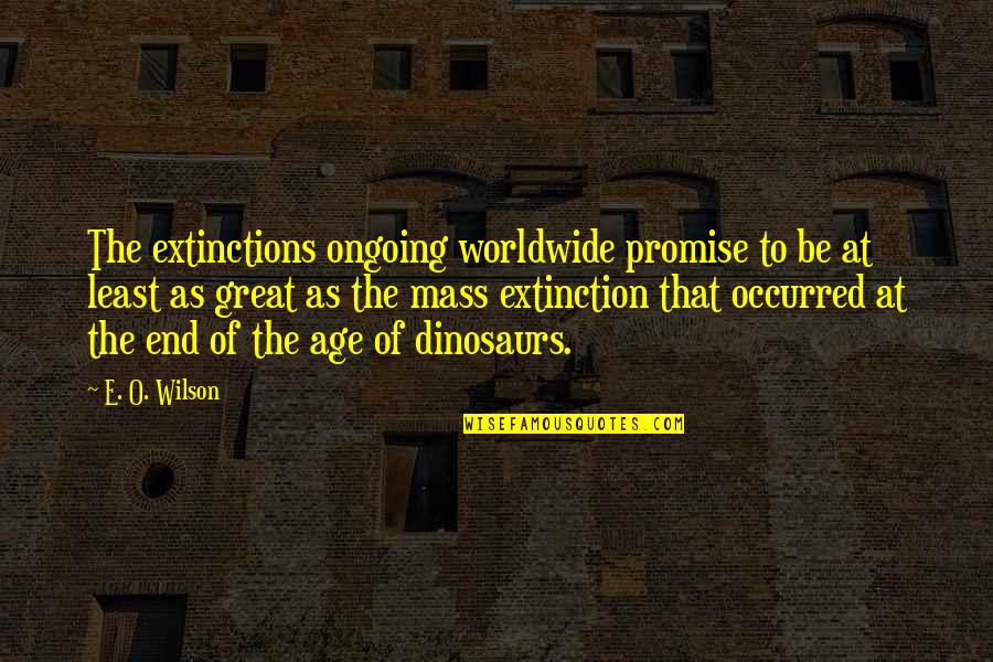 Age Of Extinction Quotes By E. O. Wilson: The extinctions ongoing worldwide promise to be at