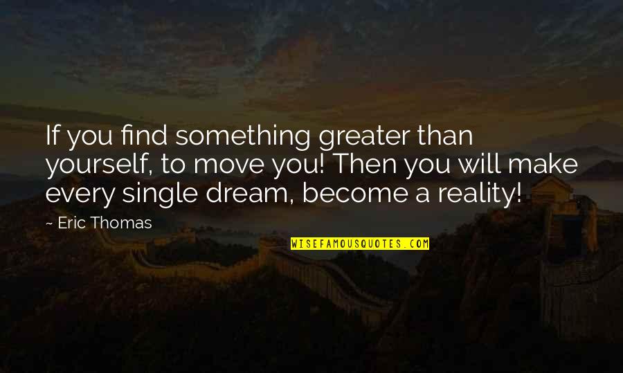 Age Of Extinction Quotes By Eric Thomas: If you find something greater than yourself, to