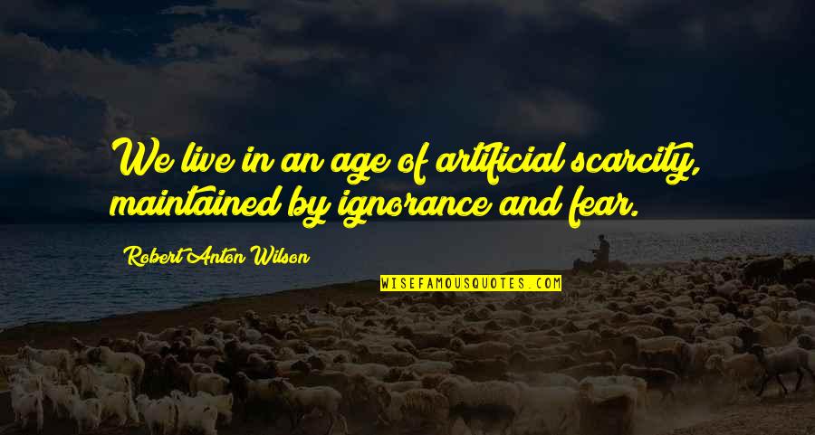 Age Of Ignorance Quotes By Robert Anton Wilson: We live in an age of artificial scarcity,