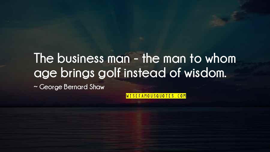 Age Of Man Quotes By George Bernard Shaw: The business man - the man to whom