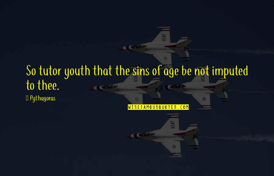Age Of Youth Quotes By Pythagoras: So tutor youth that the sins of age