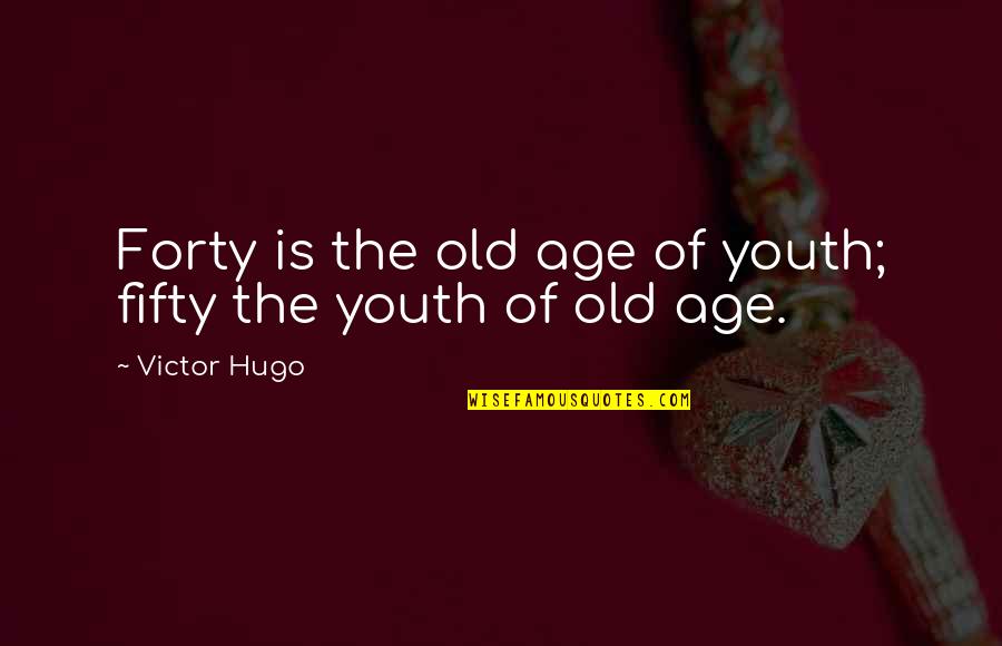 Age Of Youth Quotes By Victor Hugo: Forty is the old age of youth; fifty