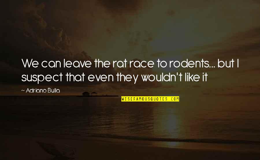 Age Philosophy Quotes By Adriano Bulla: We can leave the rat race to rodents...