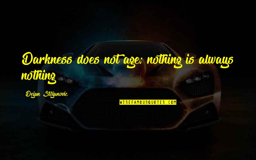 Age Philosophy Quotes By Dejan Stojanovic: Darkness does not age; nothing is always nothing Age Philosophy Quotes By Dejan Stojanovic: Darkness does not age; nothing is always nothing