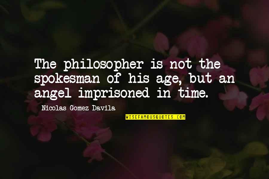 Age Philosophy Quotes By Nicolas Gomez Davila: The philosopher is not the spokesman of his Age Philosophy Quotes By Nicolas Gomez Davila: The philosopher is not the spokesman of his
