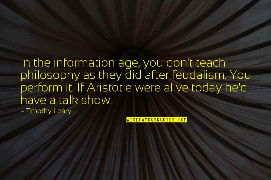 Age Philosophy Quotes By Timothy Leary: In the information age, you don't teach philosophy Age Philosophy Quotes By Timothy Leary: In the information age, you don't teach philosophy