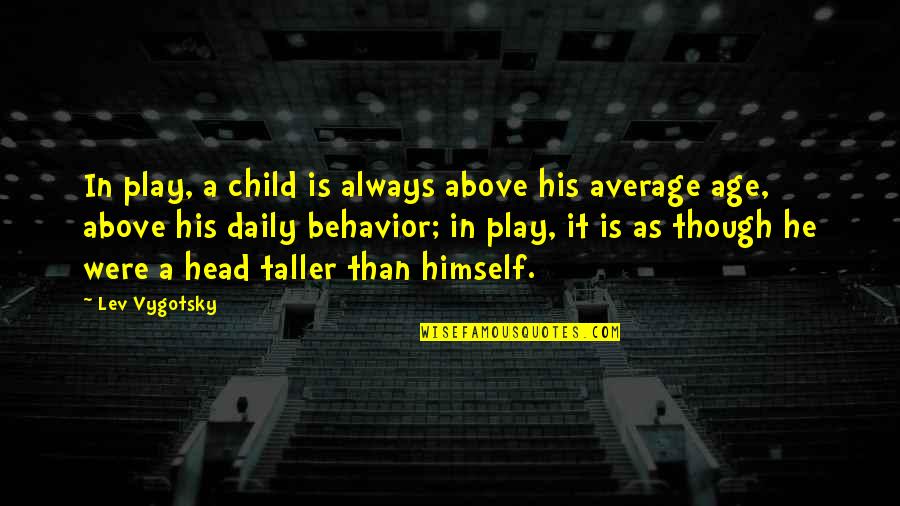 Age Play Quotes By Lev Vygotsky: In play, a child is always above his