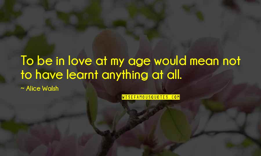 Age Quotes And Quotes By Alice Walsh: To be in love at my age would