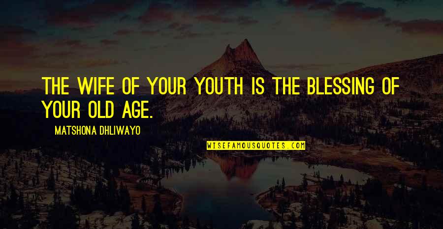 Age Quotes And Quotes By Matshona Dhliwayo: The wife of your youth is the blessing Age Quotes And Quotes By Matshona Dhliwayo: The wife of your youth is the blessing