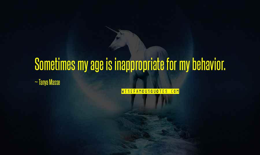 Age Quotes And Quotes By Tanya Masse: Sometimes my age is inappropriate for my behavior.