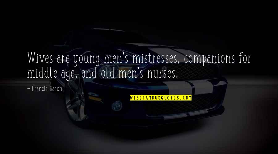 Age Quotes By Francis Bacon: Wives are young men's mistresses, companions for middle