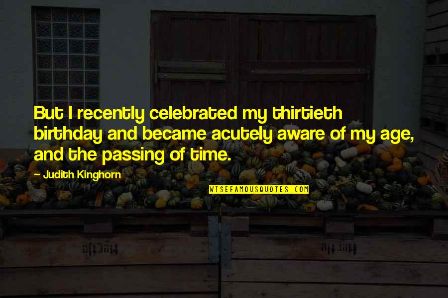 Age Quotes By Judith Kinghorn: But I recently celebrated my thirtieth birthday and