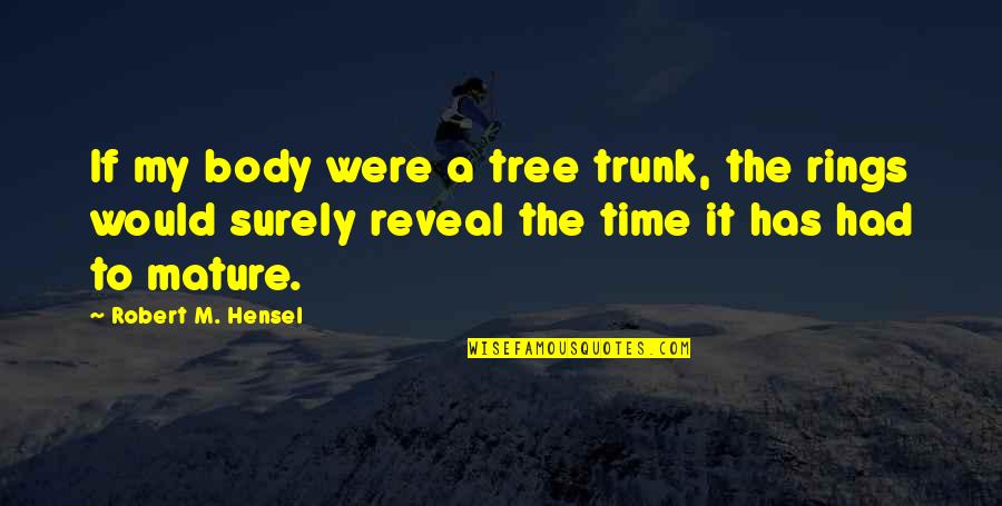 Age Quotes By Robert M. Hensel: If my body were a tree trunk, the