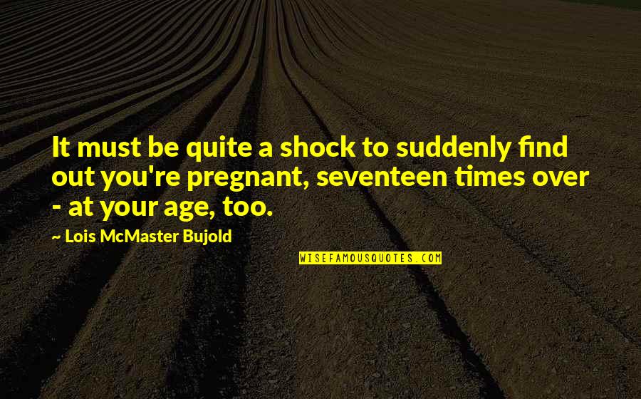 Age Seventeen Quotes By Lois McMaster Bujold: It must be quite a shock to suddenly