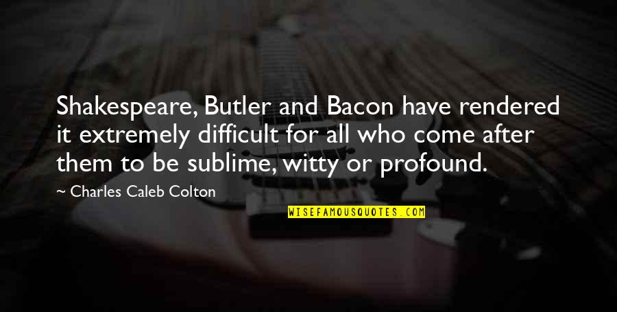 Age That Baby Quotes By Charles Caleb Colton: Shakespeare, Butler and Bacon have rendered it extremely