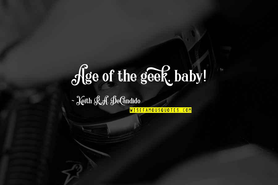 Age That Baby Quotes By Keith R.A. DeCandido: Age of the geek, baby! Age That Baby Quotes By Keith R.A. DeCandido: Age of the geek, baby!