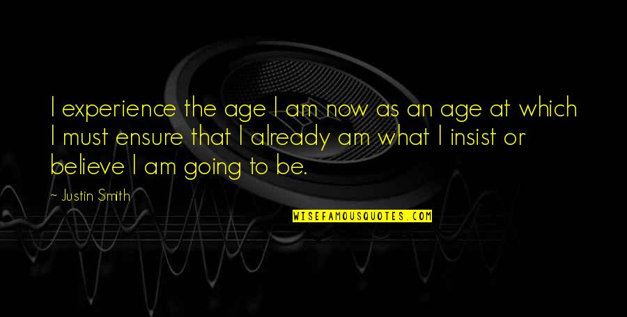 Age Vs Experience Quotes By Justin Smith: I experience the age I am now as