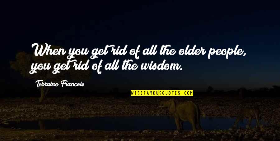 Age When Wisdom Quotes By Terraine Francois: When you get rid of all the older