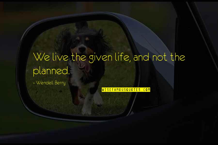 Aged Perfectly Quotes By Wendell Berry: We live the given life, and not the Aged Perfectly Quotes By Wendell Berry: We live the given life, and not the