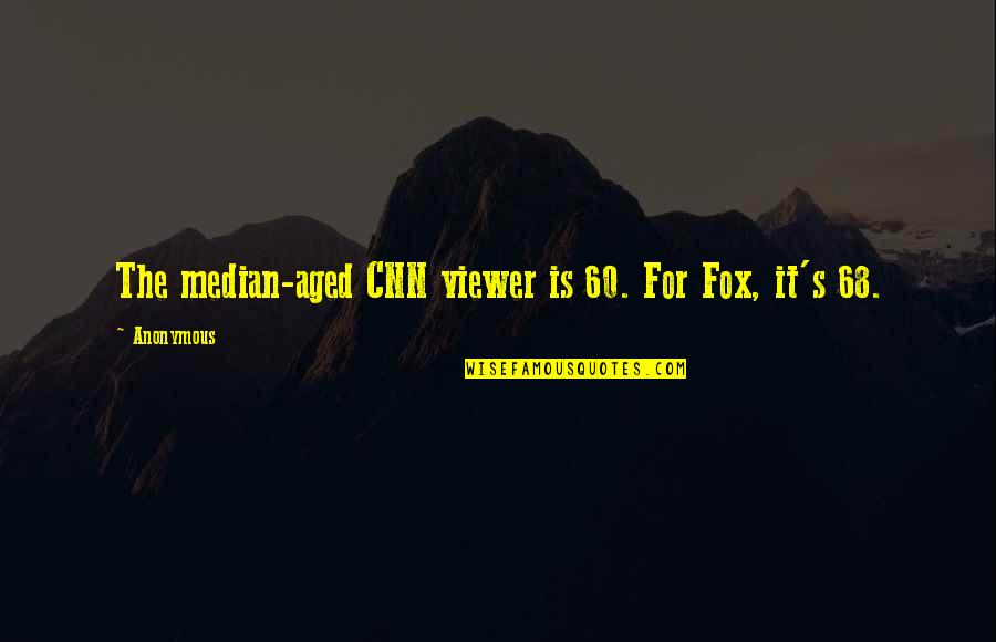 Aged Quotes By Anonymous: The median-aged CNN viewer is 60. For Fox,