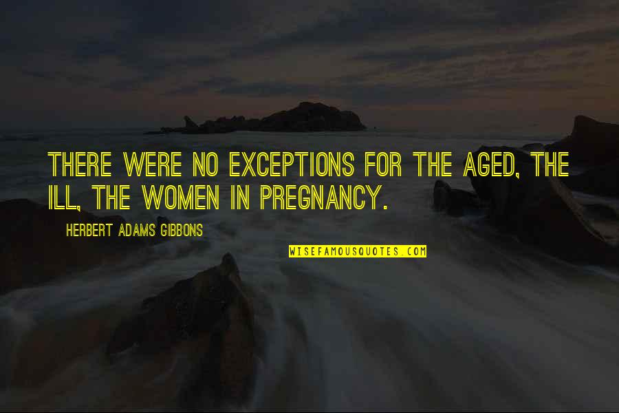 Aged Quotes By Herbert Adams Gibbons: There were no exceptions for the aged, the