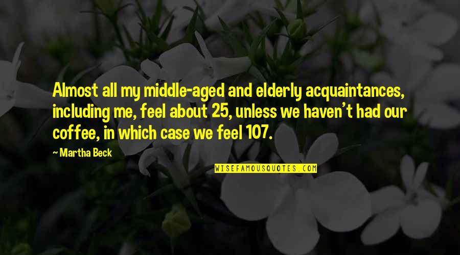 Aged Quotes By Martha Beck: Almost all my middle-aged and elderly acquaintances, including
