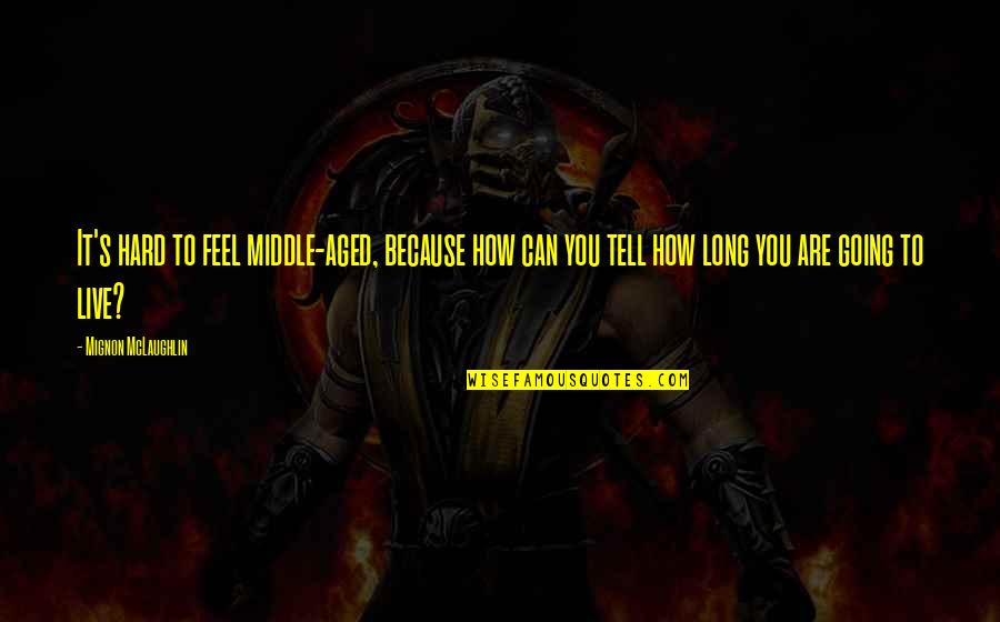 Aged Quotes By Mignon McLaughlin: It's hard to feel middle-aged, because how can