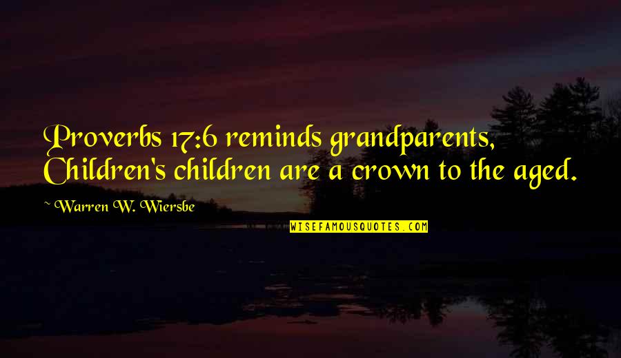Aged Quotes By Warren W. Wiersbe: Proverbs 17:6 reminds grandparents, Children's children are a