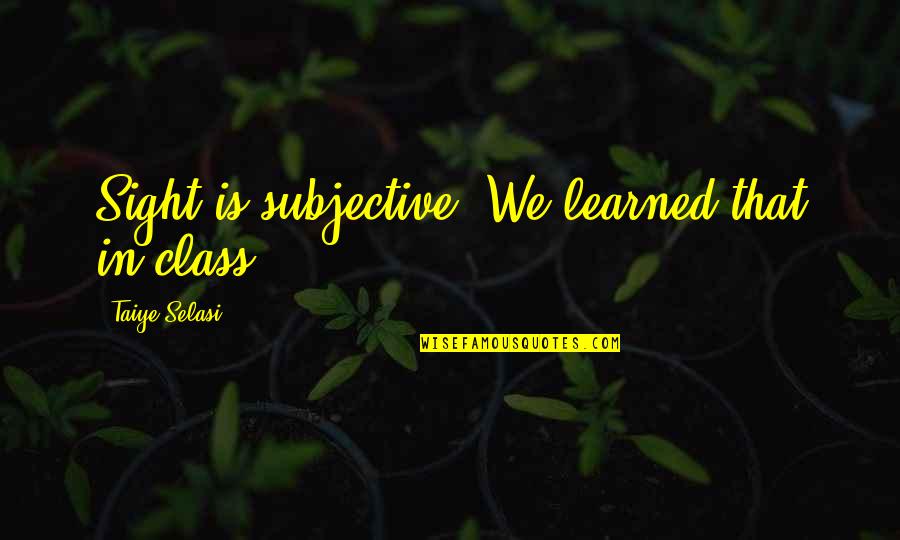 Agees Gym Quotes By Taiye Selasi: Sight is subjective. We learned that in class.