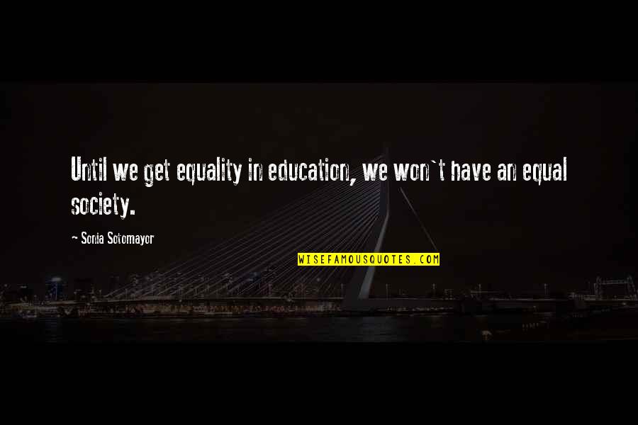 Ageeth De Bruijne Quotes By Sonia Sotomayor: Until we get equality in education, we won't