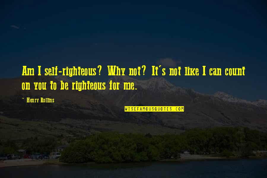 Agegoogle Quotes By Henry Rollins: Am I self-righteous? Why not? It's not like
