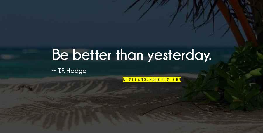 Ageha Hitachiin Quotes By T.F. Hodge: Be better than yesterday. Ageha Hitachiin Quotes By T.F. Hodge: Be better than yesterday.