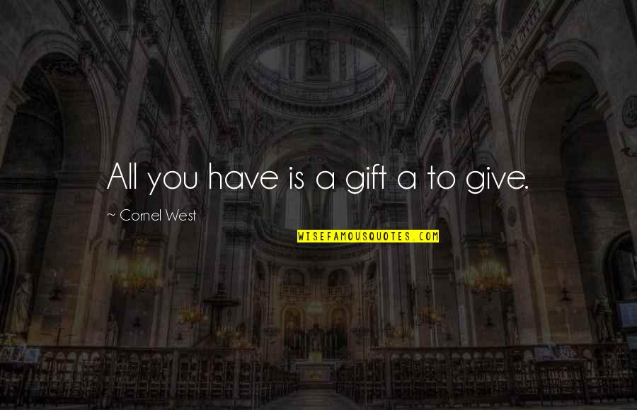 Ageha Sushi Quotes By Cornel West: All you have is a gift a to Ageha Sushi Quotes By Cornel West: All you have is a gift a to