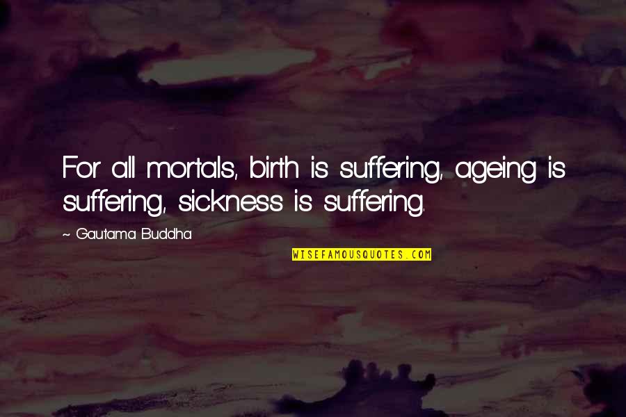 Ageing Quotes By Gautama Buddha: For all mortals, birth is suffering, ageing is