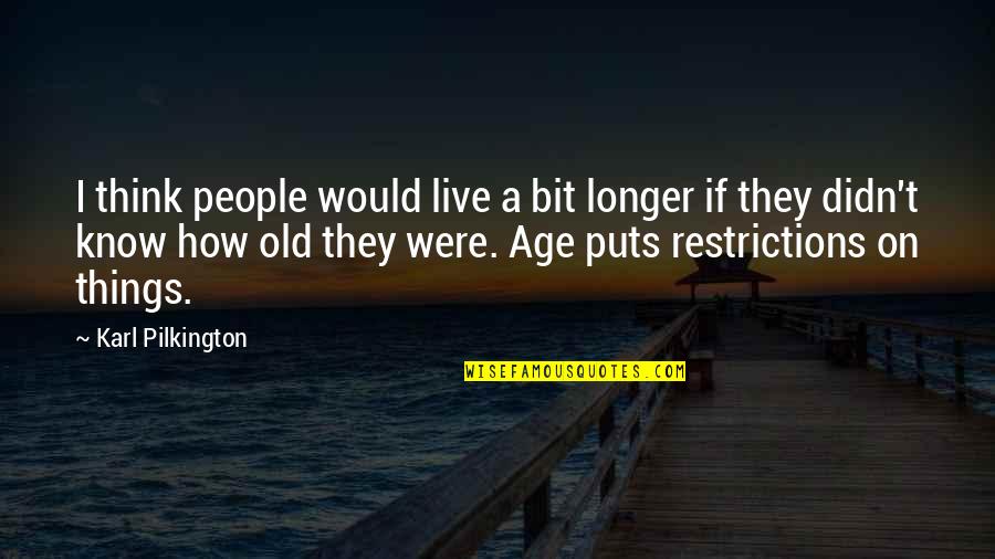 Ageing Quotes By Karl Pilkington: I think people would live a bit longer