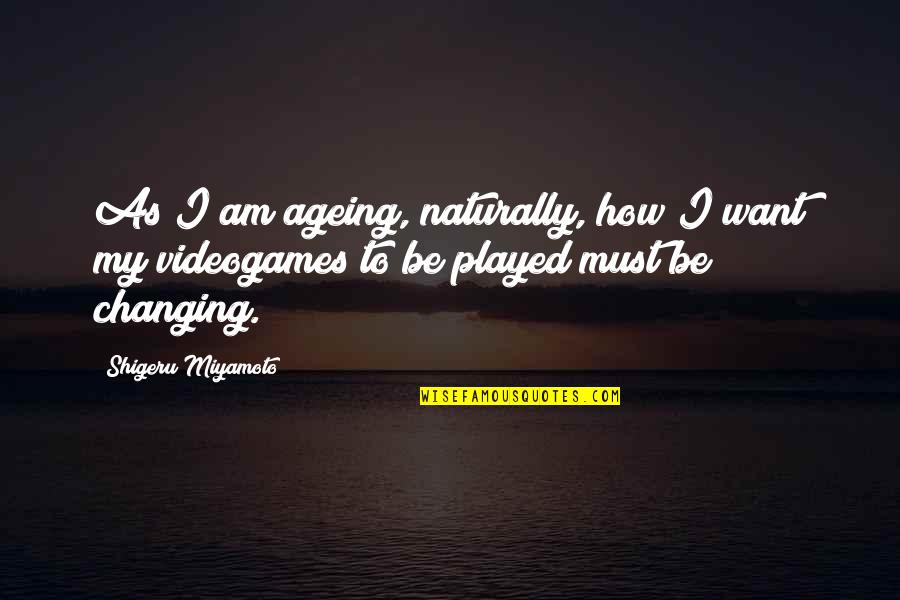 Ageing Quotes By Shigeru Miyamoto: As I am ageing, naturally, how I want