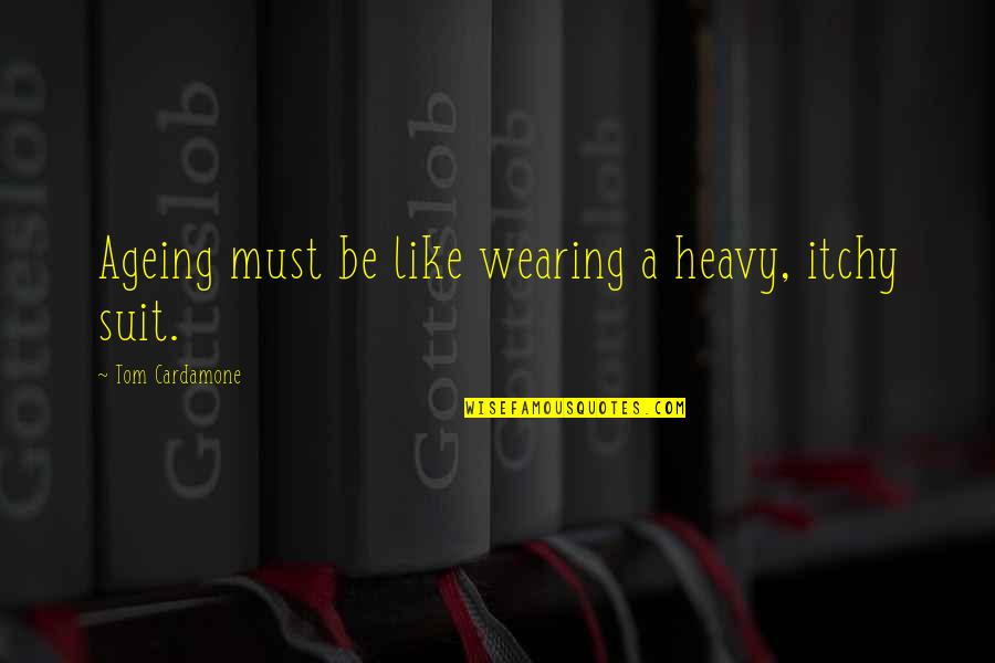 Ageing Quotes By Tom Cardamone: Ageing must be like wearing a heavy, itchy