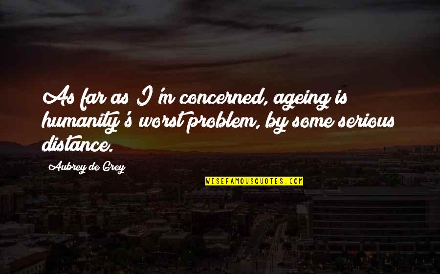 Ageing's Quotes By Aubrey De Grey: As far as I'm concerned, ageing is humanity's
