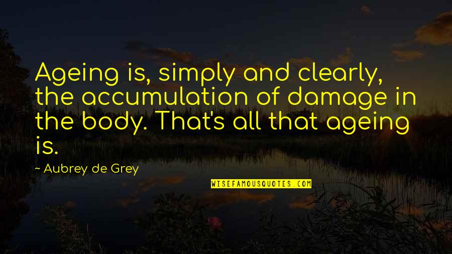 Ageing's Quotes By Aubrey De Grey: Ageing is, simply and clearly, the accumulation of