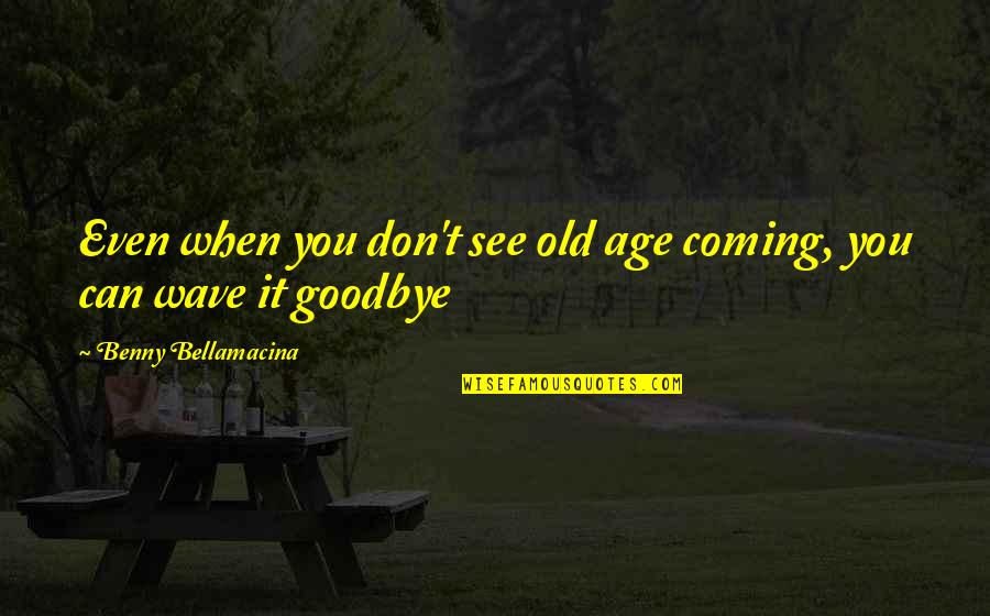 Ageing's Quotes By Benny Bellamacina: Even when you don't see old age coming,