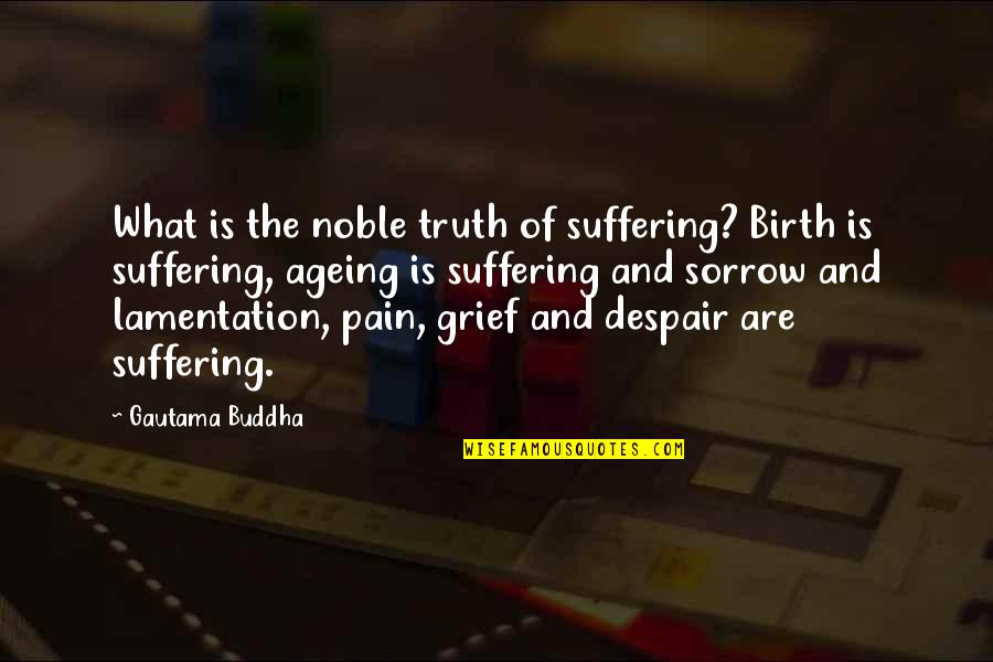 Ageing's Quotes By Gautama Buddha: What is the noble truth of suffering? Birth