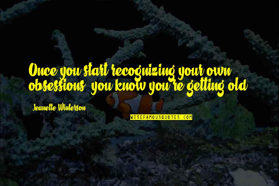 Ageing's Quotes By Jeanette Winterson: Once you start recognizing your own obsessions, you Ageing's Quotes By Jeanette Winterson: Once you start recognizing your own obsessions, you