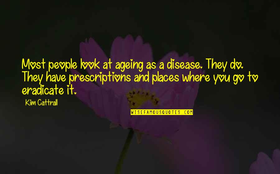 Ageing's Quotes By Kim Cattrall: Most people look at ageing as a disease.