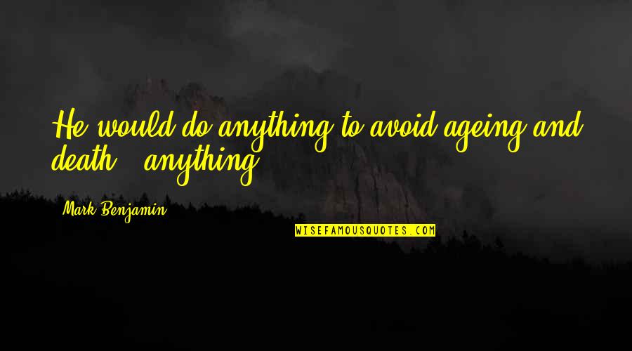 Ageing's Quotes By Mark Benjamin: He would do anything to avoid ageing and Ageing's Quotes By Mark Benjamin: He would do anything to avoid ageing and
