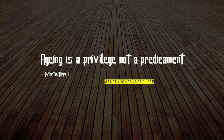 Ageing's Quotes By Martin Firrell: Ageing is a privilege not a predicament Ageing's Quotes By Martin Firrell: Ageing is a privilege not a predicament