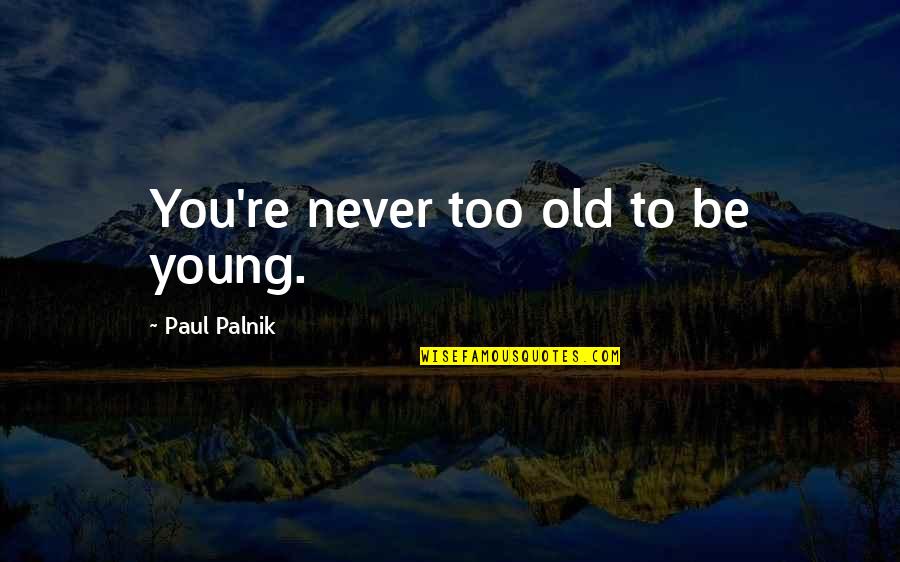 Ageing's Quotes By Paul Palnik: You're never too old to be young. Ageing's Quotes By Paul Palnik: You're never too old to be young.
