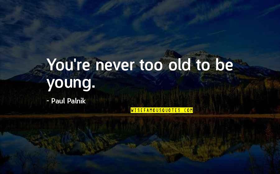 Ageing's Quotes By Paul Palnik: You're never too old to be young.