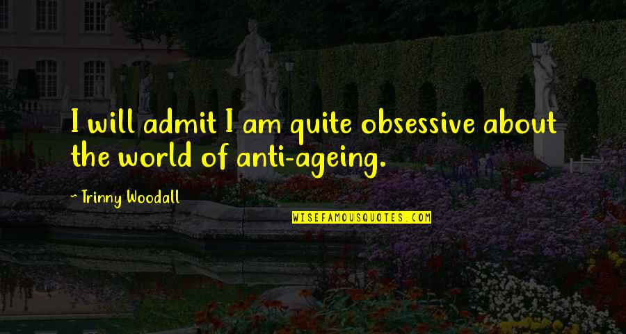 Ageing's Quotes By Trinny Woodall: I will admit I am quite obsessive about Ageing's Quotes By Trinny Woodall: I will admit I am quite obsessive about