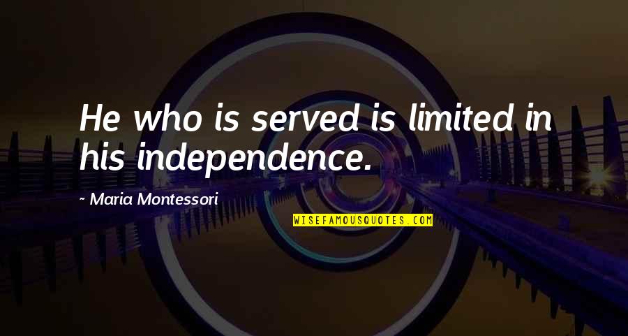 Ageis Quotes By Maria Montessori: He who is served is limited in his Ageis Quotes By Maria Montessori: He who is served is limited in his